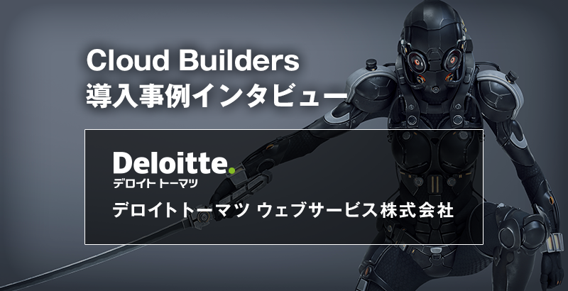 ClougBuilders導入事例インタビュー　デロイトトーマツ ウェブサービス株式会社