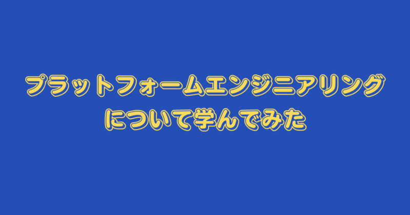 プラットフォームエンジニアリングについて学んでみた