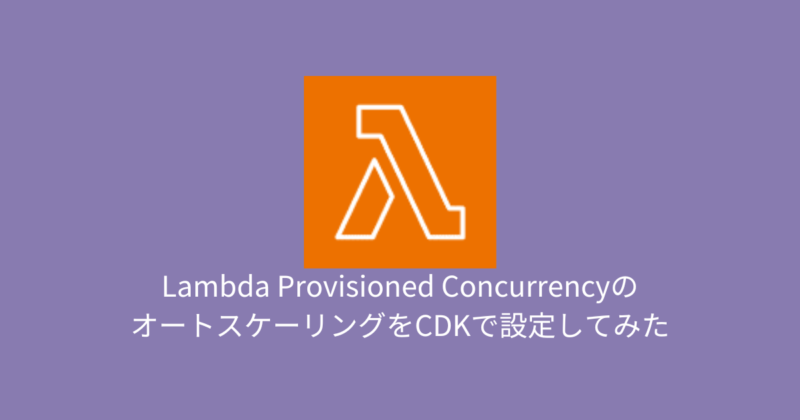 Lambda Provisioned ConcurrencyのオートスケーリングをCDKで設定してみた