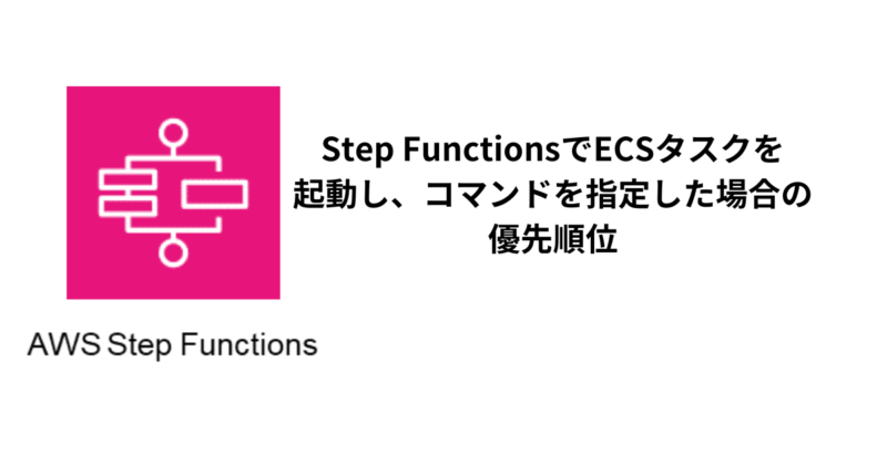 StepFunctionsでECSタスクを起動し、コマンドを指定した場合の優先順位