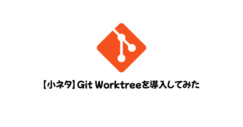 【小ネタ】Git Worktreeを導入してみた