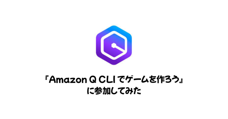 『Amazon Q CLI でゲームを作ろう』に参加してみた